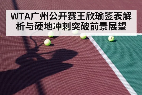 WTA广州公开赛王欣瑜签表解析与硬地冲刺突破前景展望 | KAIYUN