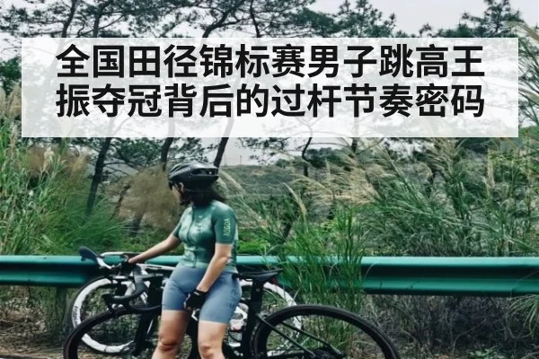 全国田径锦标赛男子跳高王振夺冠背后的过杆节奏密码 | SPORTS