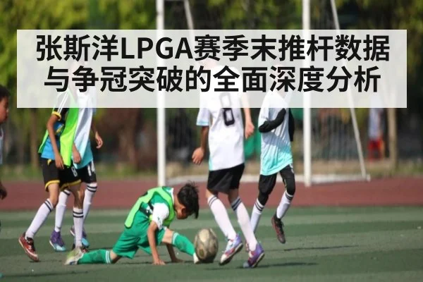 张斯洋LPGA赛季末推杆数据与争冠突破的全面深度分析 | SPORTS
